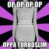 Op op op op Oppa turboslim