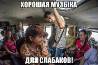 Хорошая музыка для слабаков!