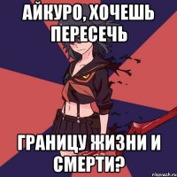 Айкуро, хочешь пересечь Границу жизни и смерти?