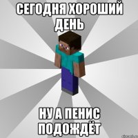 сегодня хороший день ну а пенис подождёт