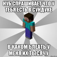 Нуб спрашивает что у тебя есть в сундуке В каком блеать у меня их тысячу