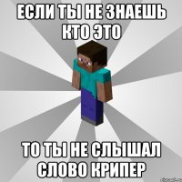 если ты не знаешь кто это то ты не слышал слово крипер