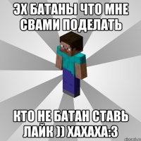 эх батаны что мне свами поделать кто не батан ставь лайк )) хахаха:3