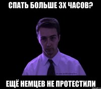 спать больше 3х часов? ещё немцев не протестили