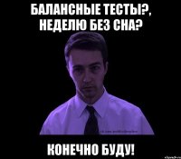 балансные тесты?, неделю без сна? Конечно буду!