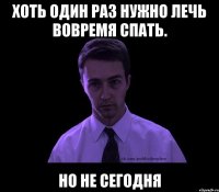 Хоть один раз нужно лечь вовремя спать. Но не сегодня