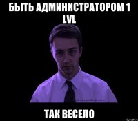 Быть администратором 1 lvl Так весело