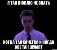 Я так люблю не спать когда так хочется и когда все так шумят