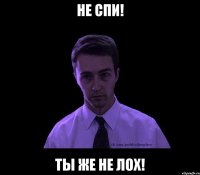 не спи! ты же не лох!