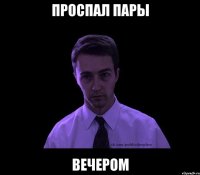 проспал пары вечером