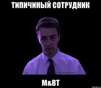 типичиный сотрудник M&BT