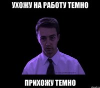 УХОЖУ НА РАБОТУ ТЕМНО ПРИХОЖУ ТЕМНО