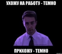 УХОЖУ НА РАБОТУ - ТЕМНО ПРИХОЖУ - ТЕМНО