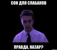 Сон для слабаков Правда, Назар?