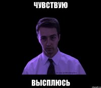 чувствую ВЫСПЛЮСЬ