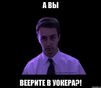 А ВЫ веерите в Уокера?!