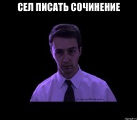 Сел писать сочинение 