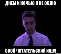 Днем и ночью я не сплю свой читательский ищу!