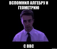 вспомнил алгебру и геометрию с ввс