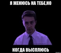 Я женюсь на тебе,но Когда высплюсь