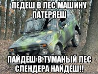 ПЕДЕШ В ЛЕС МАШИНУ ПАТЕРЯЕШ ПАЙДЕШ В ТУМАНЫЙ ЛЕС СЛЕНДЕРА НАЙДЕШ!!