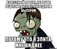 ИЗВЕСТНЫЙ ПРОЕКТ, ХОРОШИЕ РЕЦЕНЗИИ: НАЗОВУ ОЧЕРЕДНЫМ ВЫСЕРОМ ПОТОМУ ЧТО Я ЭЛИТА, МНЕ ВИДНЕЕ