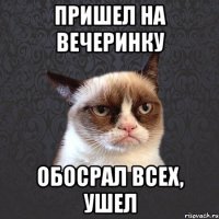 пришел на вечеринку обосрал всех, ушел