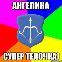 АНГЕЛИНА СУПЕР ТЕЛОЧКА)