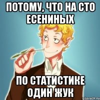 потому, что на сто Есениных по статистике один жук