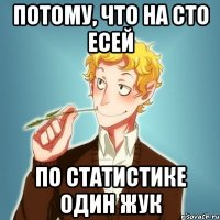 потому, что на сто Есей по статистике один Жук