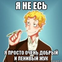 Я не Есь Я просто очень добрый и ленивый жук