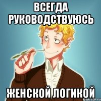 Всегда руководствуюсь Женской Логикой