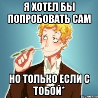 я хотел бы попробовать сам но только если с тобой*