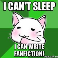 I can't sleep I can write fanfiction!