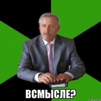  Всмысле?