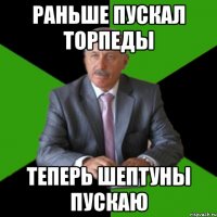 раньше пускал торпеды теперь шептуны пускаю