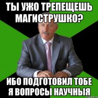 Ты ужо трепещешь магиструшко? Ибо подготовил тобе я вопросы научныя