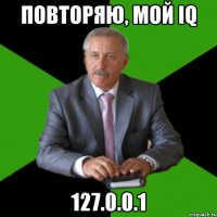 ПОВТОРЯЮ, МОЙ IQ 127.0.0.1