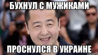 бухнул с мужиками проснулся в украине