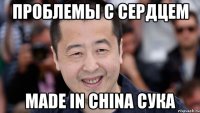 проблемы с сердцем MADE IN CHINA СУКА