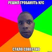 Решил гробануть KFC Стало совестно