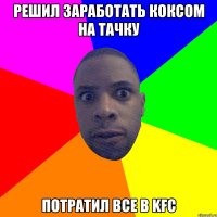 решил заработать коксом на тачку потратил все в kfc