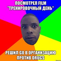 Посмотрел film "Тренировочный день" Решил go в организацию против drugs