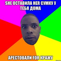 SHE ОСТАВИЛА HER СУМКУ У ТЕБЯ ДОМА АРЕСТОВАЛИ FOR КРАЖУ