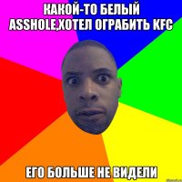 какой-то белый asshole,хотел ограбить KFC его больше не видели