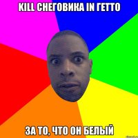 Kill снеговика in гетто за то, что он белый