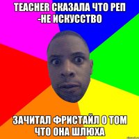 teacher сказала что реп -не искусство зачитал фристайл о том что она шлюха