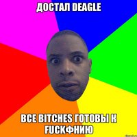 ДОСТАЛ DEAGLE ВСЕ BITCHES ГОТОВЫ К FUCKФНИЮ