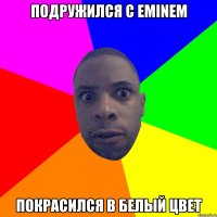 Подружился с Eminem покрасился в белый цвет