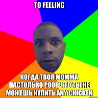 То feeling Когда твоя Momma настолько poor что ты не можешь купить any chicken